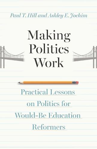 Making Politics Work: Practical Lessons on Politics for Would-Be Education Reformers