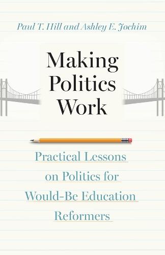 Making Politics Work: Practical Lessons on Politics for Would-Be Education Reformers