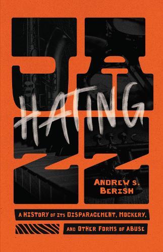 Hating Jazz: A History of Its Disparagement, Mockery, and Other Forms of Abuse