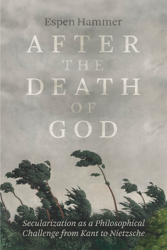 After the Death of God: Secularization as a Philosophical Challenge from Kant to Nietzsche