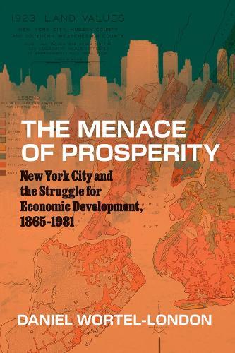 The Menace of Prosperity: New York City and the Struggle for Economic Development, 1865–1981
