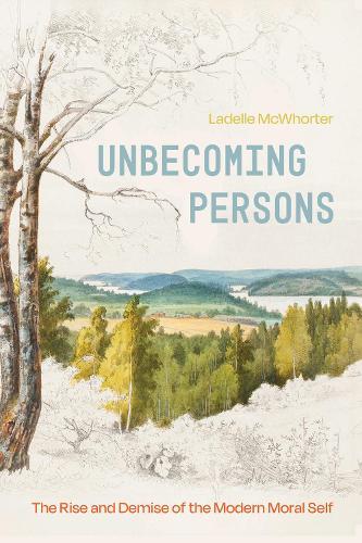 Unbecoming Persons: The Rise and Demise of the Modern Moral Self