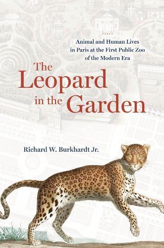 The Leopard in the Garden: Animal and Human Lives in Paris at the First Public Zoo of the Modern Era
