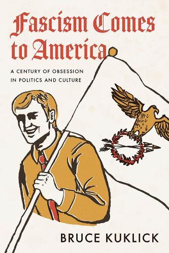Fascism Comes to America: A Century of Obsession in Politics and Culture