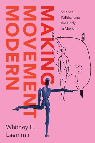 Making Movement Modern: Science, Politics, and the Body in Motion