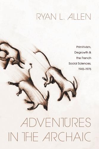 Adventures in the Archaic: Primitivism, Degrowth, and the French Social Sciences, 1945–1975
