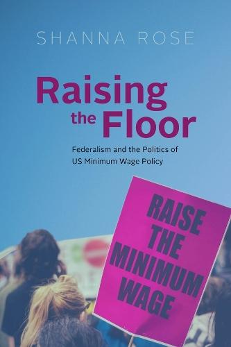 Raising the Floor: Federalism and the Politics of US Minimum Wage Policy
