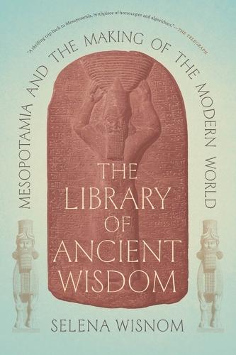 The Library of Ancient Wisdom: Mesopotamia and the Making of the Modern World