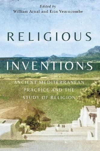 Religious Inventions: Ancient Mediterranean Practice and the Study of Religion