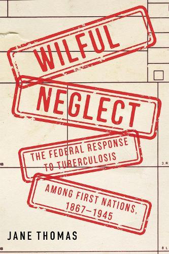 Wilful Neglect: The Federal Response to Tuberculosis among First Nations, 1867–1945