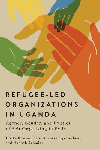 Refugee-Led Organizations in Uganda: Agency, Gender, and Politics of Self-Organizing in Exile