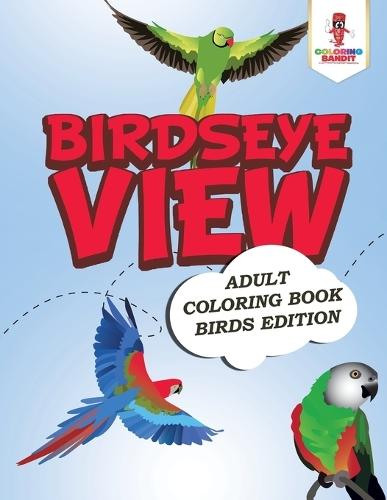Birdseye View: Adult Coloring Book Birds Edition