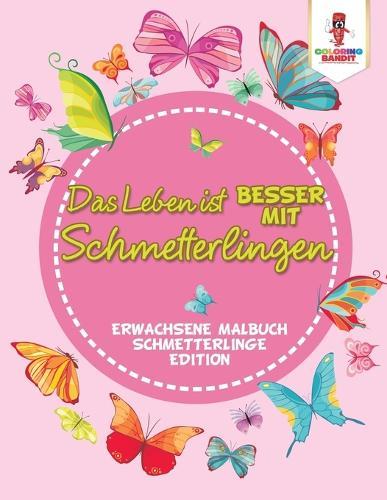 Das Leben ist besser mit Schmetterlingen: Erwachsene Malbuch Schmetterlinge Edition