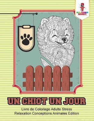 Un Chiot un Jour: Livre de Coloriage Adulte Stress Relaxation Conceptions Animales Edition