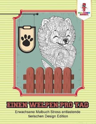 Einen Welpen pro Tag: Erwachsene Malbuch Stress entlastende tierischen Design Edition