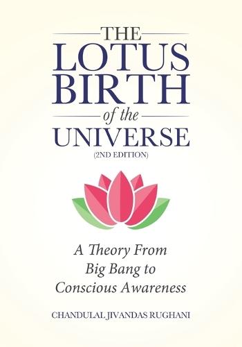 The Lotus Birth of the Universe (2nd Edition): A Theory From Big Bang to Conscious Awareness