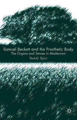 Samuel Beckett and the Prosthetic Body: The Organs and Senses in Modernism