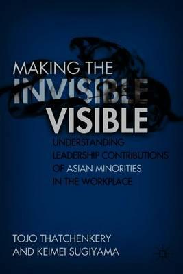 Making the Invisible Visible: Understanding Leadership Contributions of Asian Minorities in the Workplace