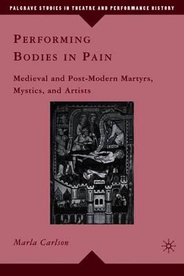 Performing Bodies in Pain: Medieval and Post-Modern Martyrs, Mystics, and Artists