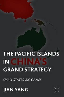 The Pacific Islands in China's Grand Strategy: Small States, Big Games