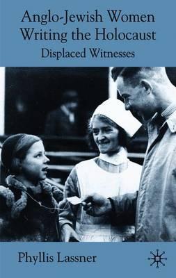 Anglo-Jewish Women Writing the Holocaust: Displaced Witnesses