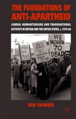 The Foundations of Anti-Apartheid: Liberal Humanitarians and Transnational Activists in Britain and the United States, c.1919-64