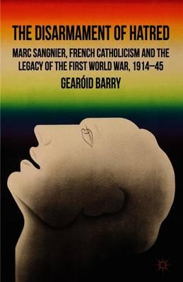 The Disarmament of Hatred: Marc Sangnier, French Catholicism and the Legacy of the First World War, 1914-45