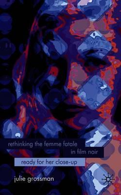 Rethinking the Femme Fatale in Film Noir: Ready for Her Close-Up