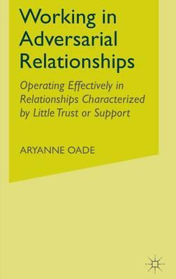 Working in Adversarial Relationships: Operating Effectively in Relationships Characterized by Little Trust or Support