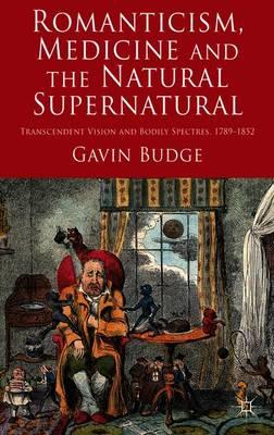 Romanticism, Medicine and the Natural Supernatural: Transcendent Vision and Bodily Spectres, 1789-1852