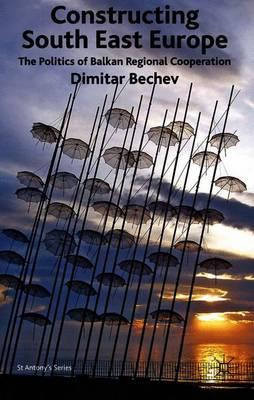 Constructing South East Europe: The Politics of Balkan Regional Cooperation