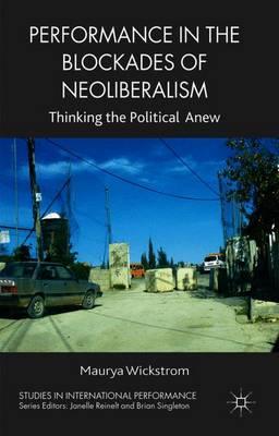 Performance in the Blockades of Neoliberalism: Thinking the Political Anew
