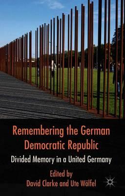 Remembering the German Democratic Republic: Divided Memory in a United Germany
