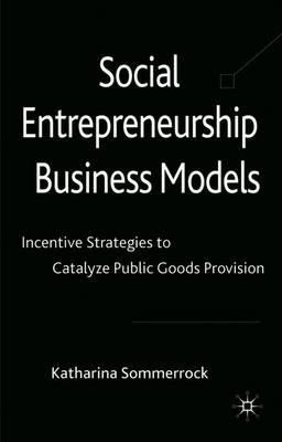 Social Entrepreneurship Business Models: Incentive Strategies to Catalyze Public Goods Provision