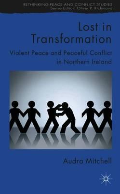 Lost in Transformation: Violent Peace and Peaceful Conflict in Northern Ireland