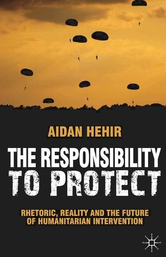 The Responsibility to Protect: Rhetoric, Reality and the Future of Humanitarian Intervention