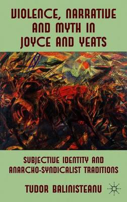 Violence, Narrative and Myth in Joyce and Yeats: Subjective Identity and Anarcho-Syndicalist Traditions