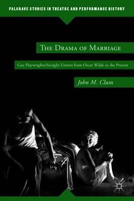 The Drama of Marriage: Gay Playwrights/Straight Unions from Oscar Wilde to the Present