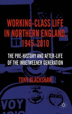 Working-Class Life in Northern England, 1945-2010: The Pre-History and After-Life of the Inbetweener Generation