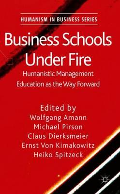 Business Schools Under Fire: Humanistic Management Education as the Way Forward