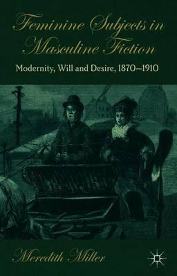 Feminine Subjects in Masculine Fiction: Modernity, Will and Desire, 1870-1910