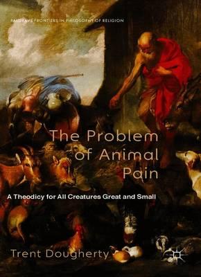 The Problem of Animal Pain: A Theodicy For All Creatures Great And Small