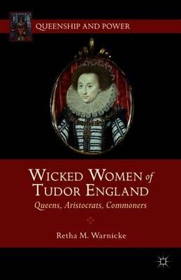 Wicked Women of Tudor England: Queens, Aristocrats, Commoners