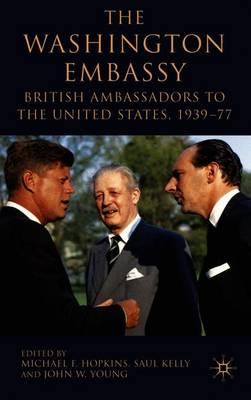 The Washington Embassy: British Ambassadors to the United States, 1939–77