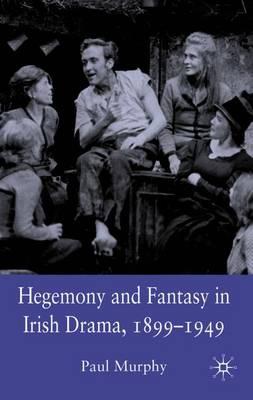 Hegemony and Fantasy in Irish Drama, 1899-1949