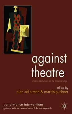 Against Theatre: Creative Destructions on the Modernist Stage