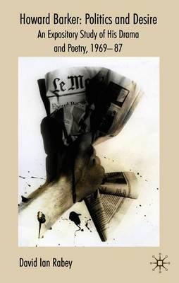 Howard Barker: Politics and Desire: An Expository Study of His Drama and Poetry, 1969-87
