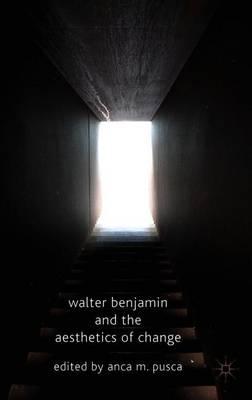 Walter Benjamin and the Aesthetics of Change
