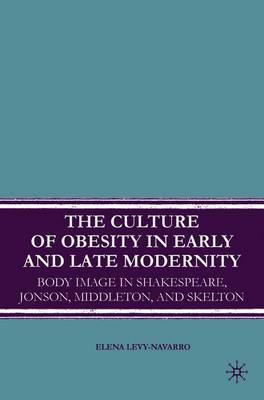 The Culture of Obesity in Early and Late Modernity: Body Image in Shakespeare, Jonson, Middleton, and Skelton