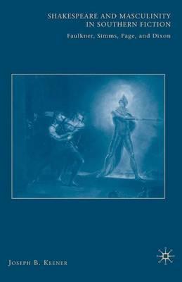 Shakespeare and Masculinity in Southern Fiction: Faulkner, Simms, Page, and Dixon